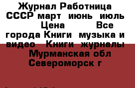 Журнал Работница СССР март, июнь, июль 1970 › Цена ­ 300 - Все города Книги, музыка и видео » Книги, журналы   . Мурманская обл.,Североморск г.